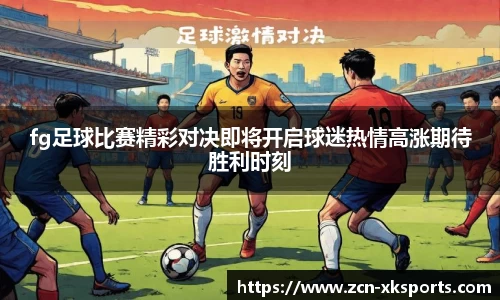 fg足球比赛精彩对决即将开启球迷热情高涨期待胜利时刻