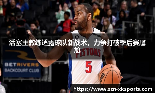 活塞主教练透露球队新战术，力争打破季后赛尴尬