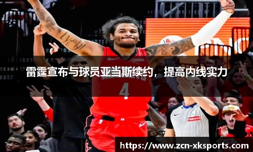 雷霆宣布与球员亚当斯续约，提高内线实力