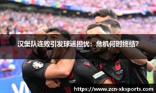 汉堡队连败引发球迷担忧：危机何时终结？