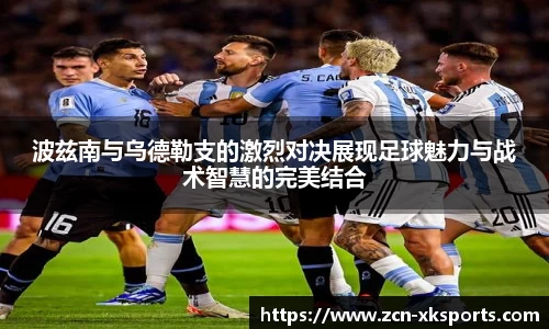 波兹南与乌德勒支的激烈对决展现足球魅力与战术智慧的完美结合