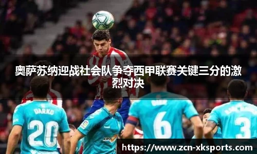 奥萨苏纳迎战社会队争夺西甲联赛关键三分的激烈对决