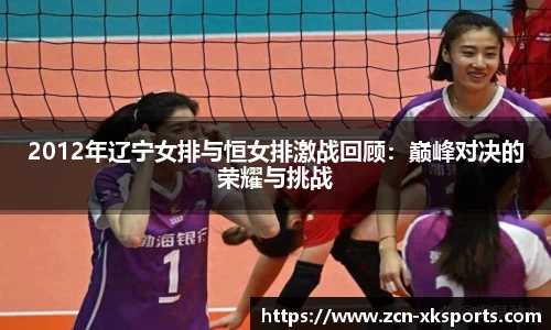 2012年辽宁女排与恒女排激战回顾：巅峰对决的荣耀与挑战