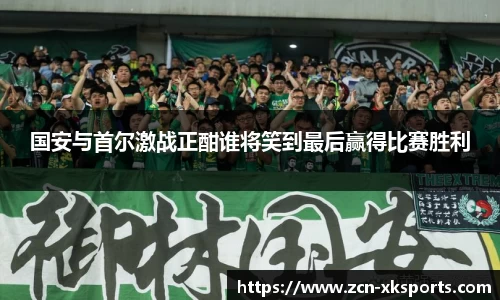 国安与首尔激战正酣谁将笑到最后赢得比赛胜利