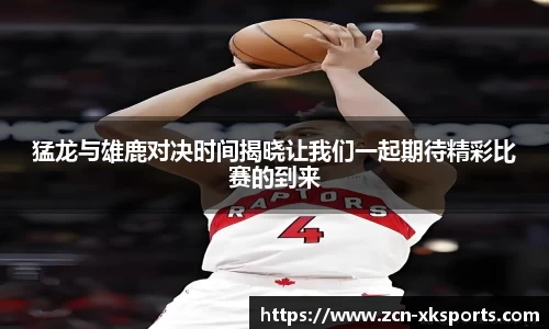 猛龙与雄鹿对决时间揭晓让我们一起期待精彩比赛的到来