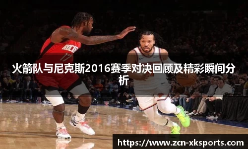 火箭队与尼克斯2016赛季对决回顾及精彩瞬间分析