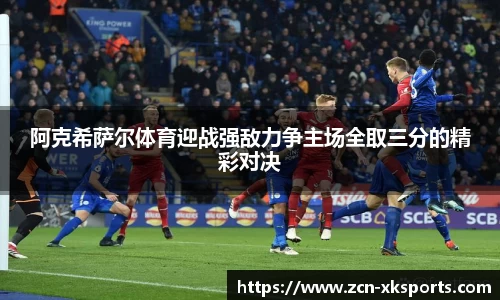 阿克希萨尔体育迎战强敌力争主场全取三分的精彩对决