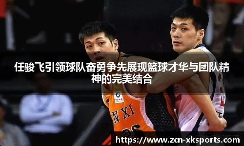 任骏飞引领球队奋勇争先展现篮球才华与团队精神的完美结合