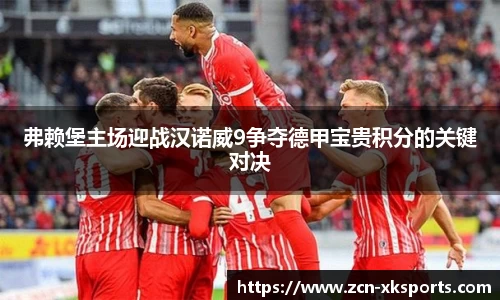 弗赖堡主场迎战汉诺威9争夺德甲宝贵积分的关键对决