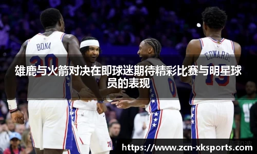 雄鹿与火箭对决在即球迷期待精彩比赛与明星球员的表现