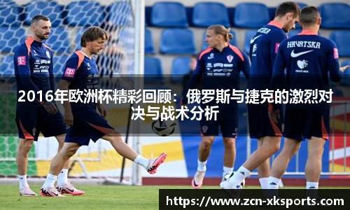 2016年欧洲杯精彩回顾：俄罗斯与捷克的激烈对决与战术分析