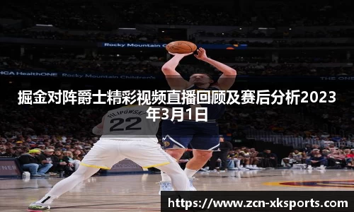 掘金对阵爵士精彩视频直播回顾及赛后分析2023年3月1日