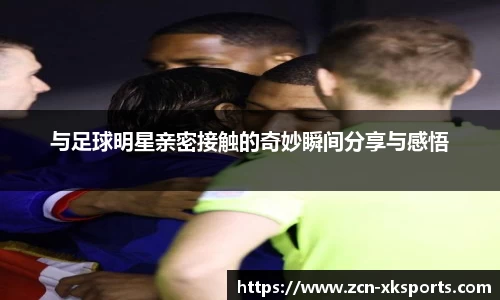 与足球明星亲密接触的奇妙瞬间分享与感悟