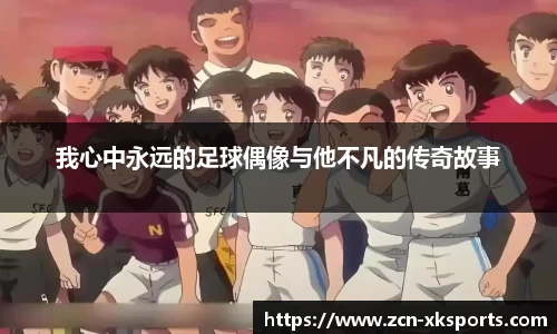 我心中永远的足球偶像与他不凡的传奇故事
