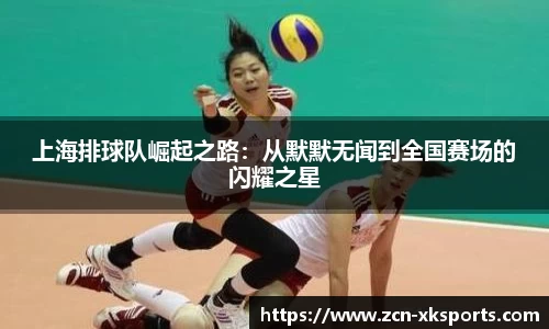 上海排球队崛起之路：从默默无闻到全国赛场的闪耀之星