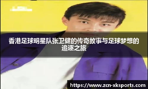 香港足球明星队张卫健的传奇故事与足球梦想的追逐之旅