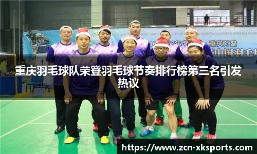 重庆羽毛球队荣登羽毛球节奏排行榜第三名引发热议