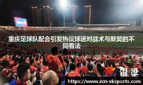 重庆足球队配合引发热议球迷对战术与默契的不同看法