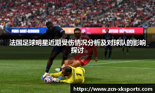 法国足球明星近期受伤情况分析及对球队的影响探讨